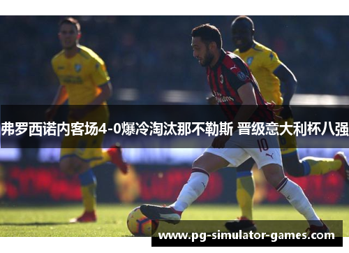 弗罗西诺内客场4-0爆冷淘汰那不勒斯 晋级意大利杯八强