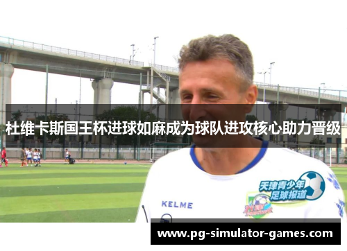 杜维卡斯国王杯进球如麻成为球队进攻核心助力晋级 杜维卡斯国王杯进球如麻成为球队进攻核心助力晋级