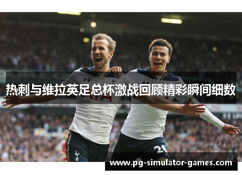 热刺与维拉英足总杯激战回顾精彩瞬间细数 热刺与维拉英足总杯激战回顾精彩瞬间细数