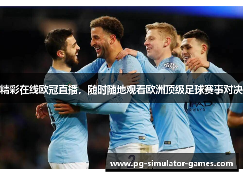 精彩在线欧冠直播，随时随地观看欧洲顶级足球赛事对决