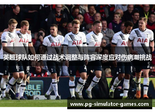 英超球队如何通过战术调整与阵容深度应对伤病潮挑战
