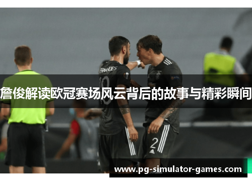 詹俊解读欧冠赛场风云背后的故事与精彩瞬间 詹俊解读欧冠赛场风云背后的故事与精彩瞬间