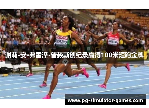 谢莉-安·弗雷泽-普赖斯创纪录赢得100米短跑金牌 谢莉-安·弗雷泽-普赖斯创纪录赢得100米短跑金牌