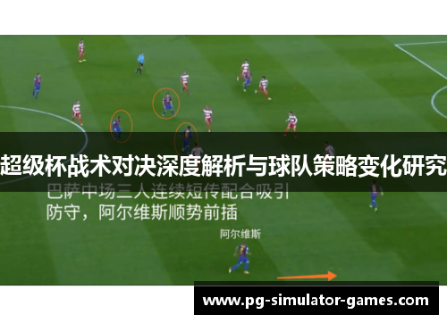 超级杯战术对决深度解析与球队策略变化研究 超级杯战术对决深度解析与球队策略变化研究