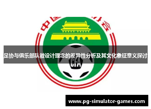 足协与俱乐部队徽设计理念的差异性分析及其文化象征意义探讨 足协与俱乐部队徽设计理念的差异性分析及其文化象征意义探讨