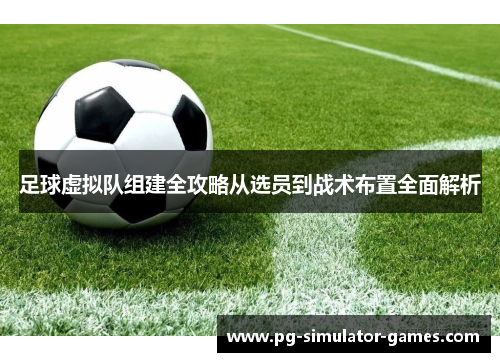 足球虚拟队组建全攻略从选员到战术布置全面解析 足球虚拟队组建全攻略从选员到战术布置全面解析