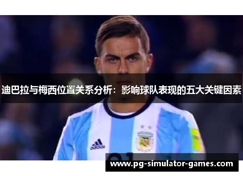 迪巴拉与梅西位置关系分析:影响球队表现的五大关键因素 迪巴拉与梅西位置关系分析:影响球队表现的五大关键因素