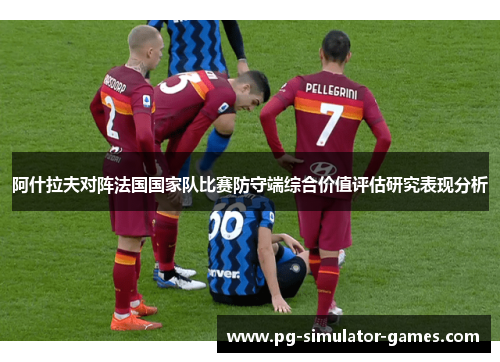 阿什拉夫对阵法国国家队比赛防守端综合价值评估研究表现分析
