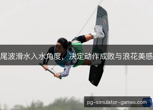 尾波滑水入水角度，决定动作成败与浪花美感