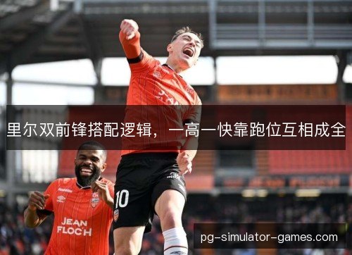 里尔双前锋搭配逻辑，一高一快靠跑位互相成全