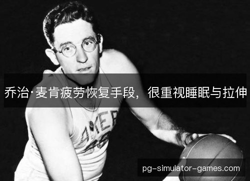 乔治·麦肯疲劳恢复手段，很重视睡眠与拉伸
