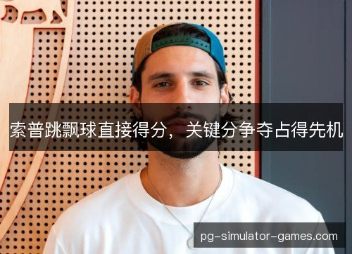 索普跳飘球直接得分，关键分争夺占得先机